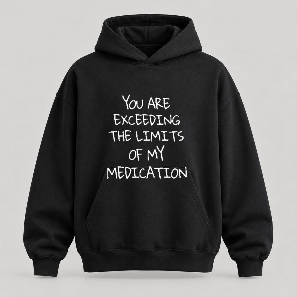 You Are Exceeding the Limits of My Medication Sweatshirt/Hoodie/T-shirt – Funny Sarcastic Quote Crewneck