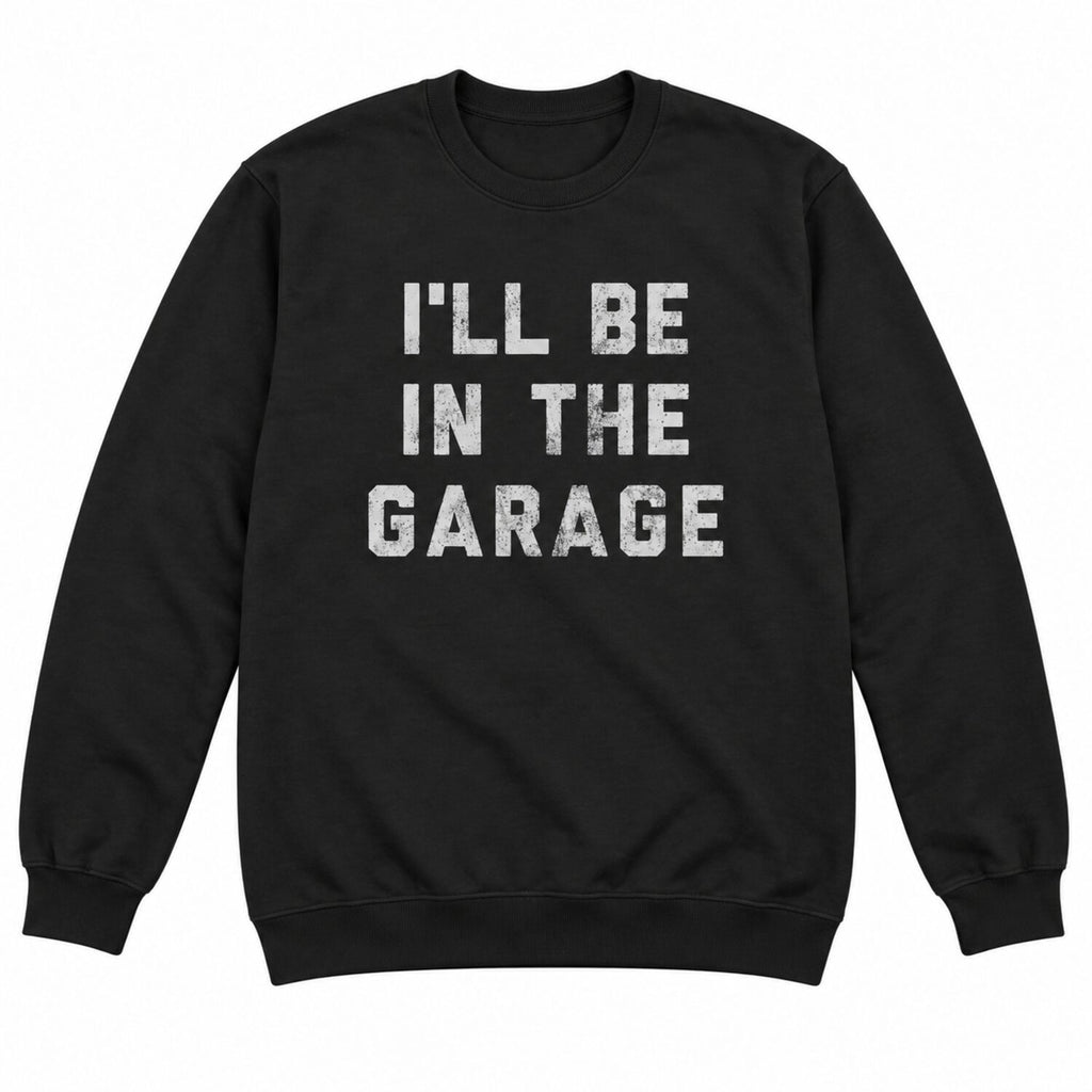 I'll Be in The Garage T-Shirt/Sweatshirt/Hoodie – Funny Mechanic Dad & Car Lover Graphic Tee