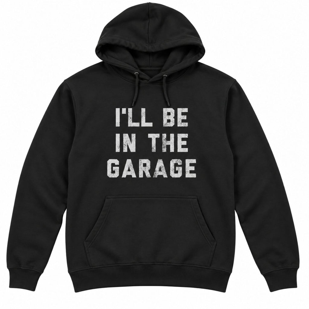 I'll Be in The Garage T-Shirt/Sweatshirt/Hoodie – Funny Mechanic Dad & Car Lover Graphic Tee