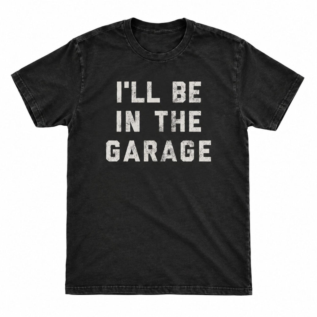 I'll Be in The Garage T-Shirt/Sweatshirt/Hoodie – Funny Mechanic Dad & Car Lover Graphic Tee