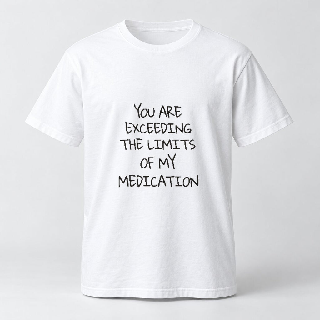 You Are Exceeding the Limits of My Medication Sweatshirt/Hoodie/T-shirt – Funny Sarcastic Quote Crewneck