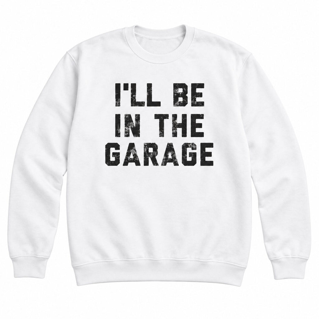 I'll Be in The Garage T-Shirt/Sweatshirt/Hoodie – Funny Mechanic Dad & Car Lover Graphic Tee