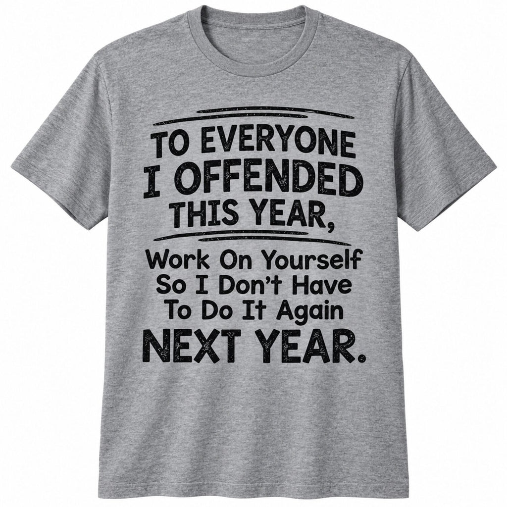 To Everyone I Offended This Year T-Shirt/Sweatshirt/Hoodie – Funny Sarcastic Quote Tee, Savage Humor Graphic Shirt