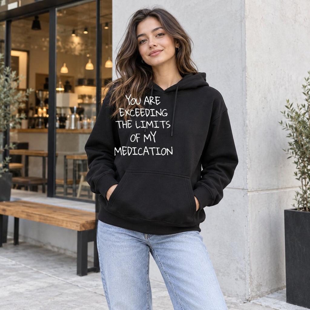 You Are Exceeding the Limits of My Medication Sweatshirt/Hoodie/T-shirt – Funny Sarcastic Quote Crewneck