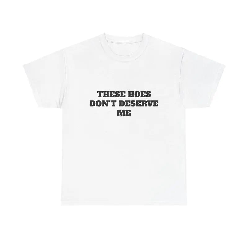 These Chicks Don't Deserve Me - T-Shirt/Sweatshirt/Hoodie