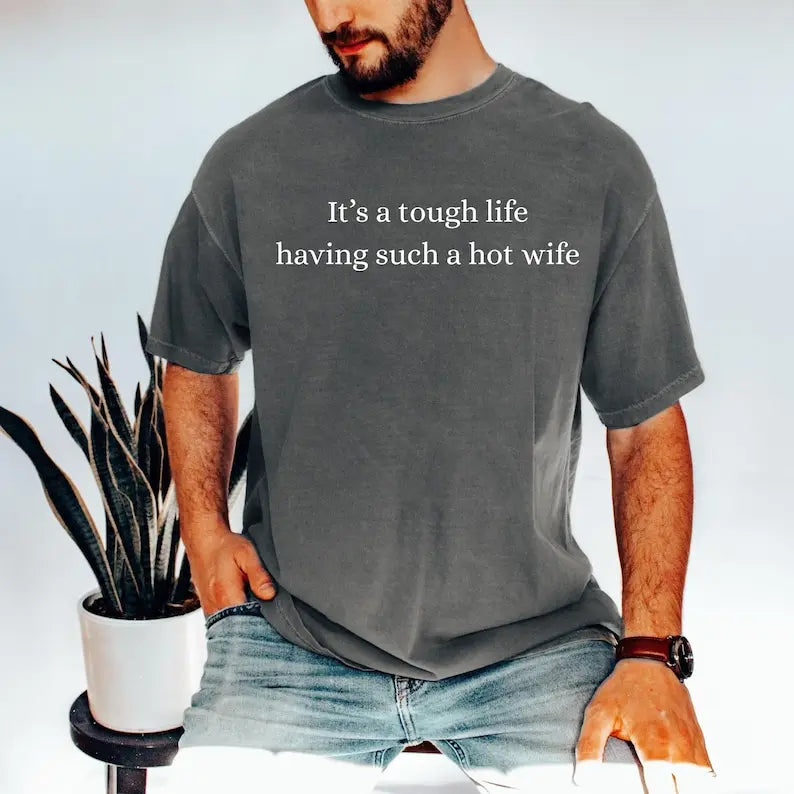 It's a Tough Life Having Such a Hot Wife Tee/Sweatshirt/Hoodie - Funny Hot Wife Husband Graphic Tee