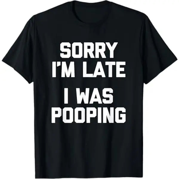 “Sorry I’m Late, I Was Pooping” Funny T-Shirt/Sweatshirt/Hoodie – Sarcastic Humor Graphic Tee