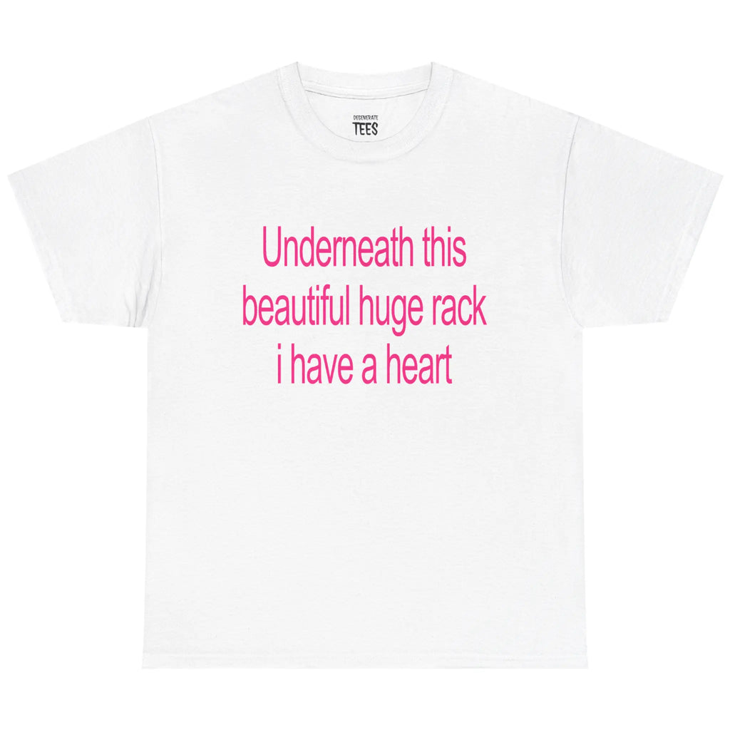 Underneath This Beautiful Huge Rack I Have a Heart Shirt/Sweatshirt/Hoodie – Funny Meme Graphic Tee