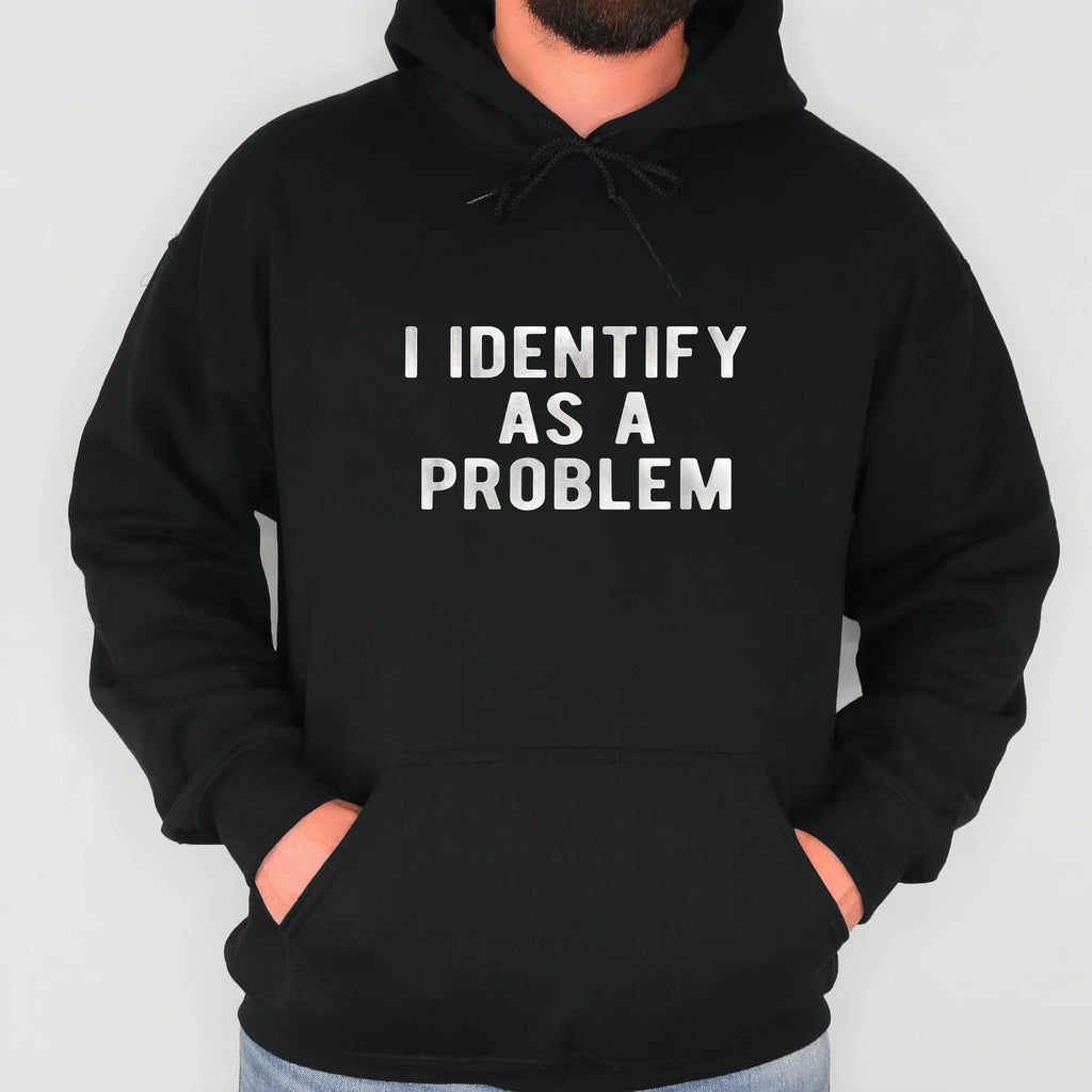 Funny “I Identify As A Problem” T-Shirt/Sweatshirt/Hoodie – Unisex Sarcastic Graphic Tee