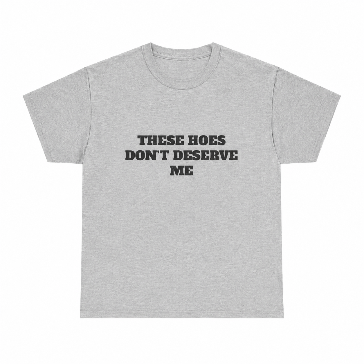 These Chicks Don't Deserve Me - T-Shirt/Sweatshirt/Hoodie