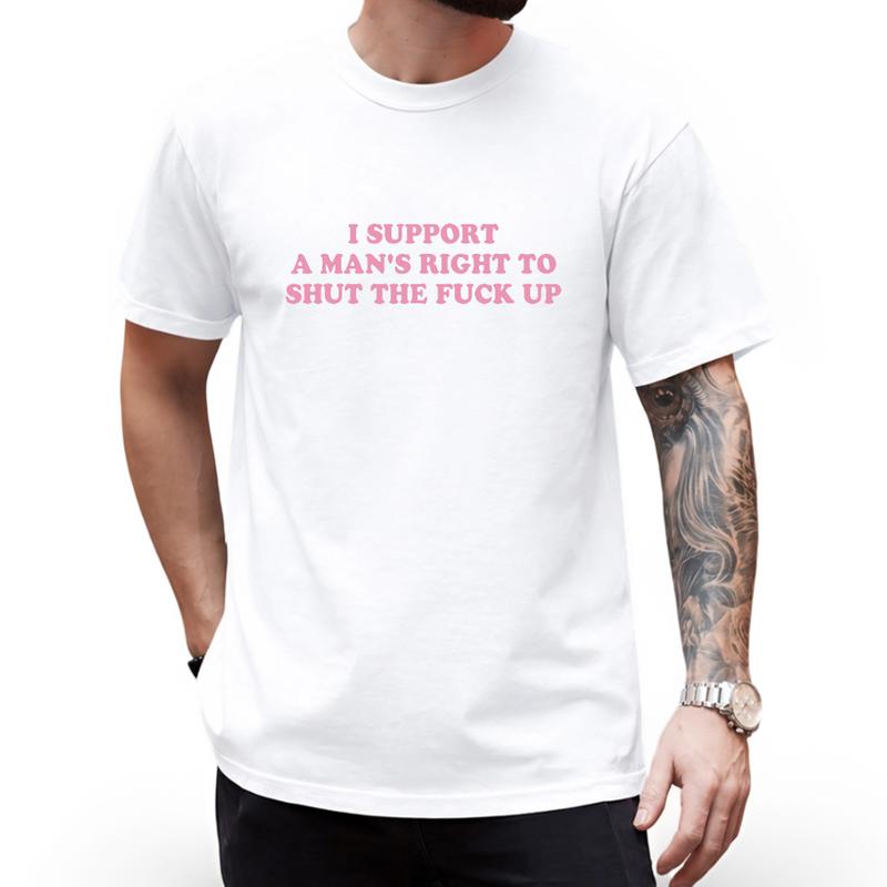 I Support A Man's Right To Shut The F*** Up T-Shirt/Sweatshrt/Hoodie – Funny Sarcastic Unisex Graphic Tee