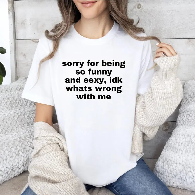 Sorry For Being So Funny & Sexy Tee – Viral Meme Shirt/Sweatshirt/Hoodie