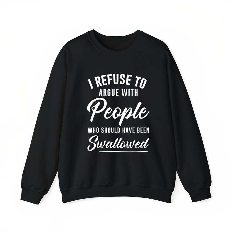 I Refuse to Argue with People Who Should Have Been Swallowed Shirt / Hoodie / Sweatshirt