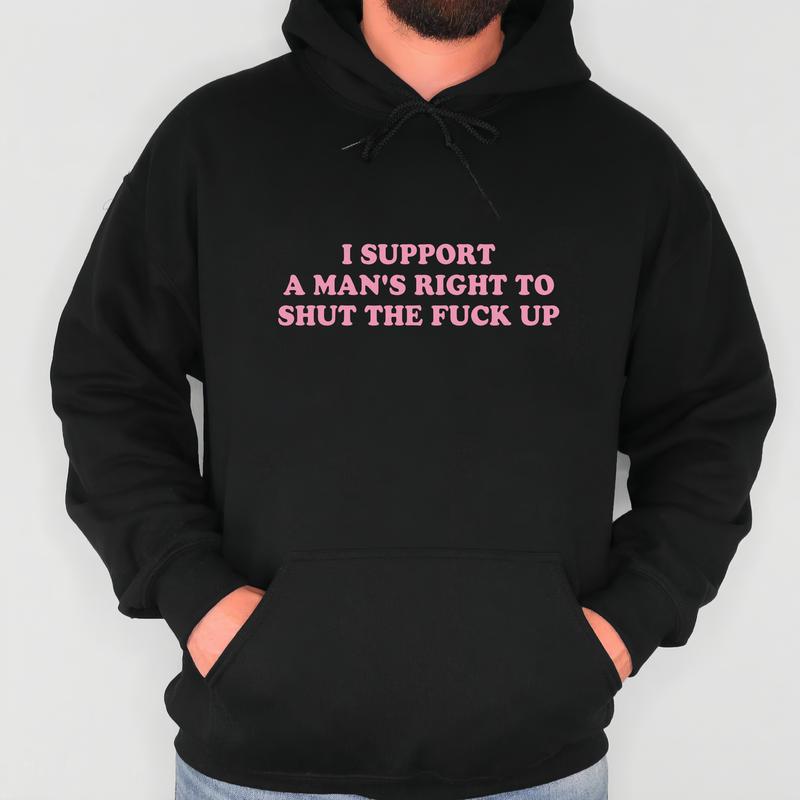 I Support A Man's Right To Shut The F*** Up T-Shirt/Sweatshrt/Hoodie – Funny Sarcastic Unisex Graphic Tee