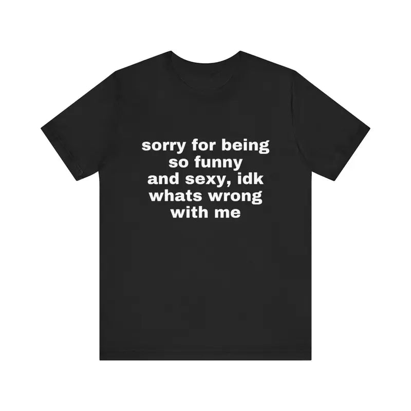 Sorry For Being So Funny & Sexy Tee – Viral Meme Shirt/Sweatshirt/Hoodie
