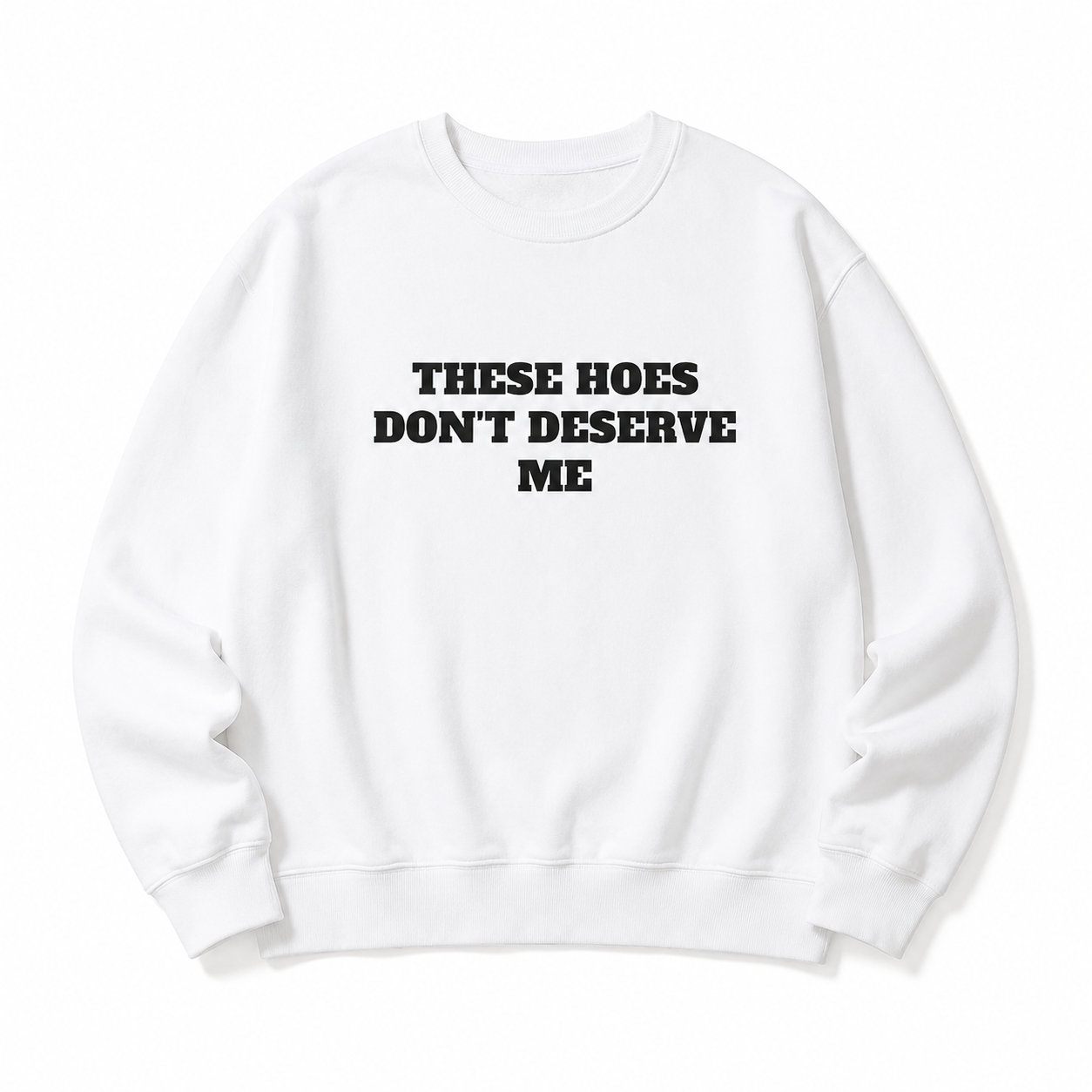 These Chicks Don't Deserve Me - T-Shirt/Sweatshirt/Hoodie