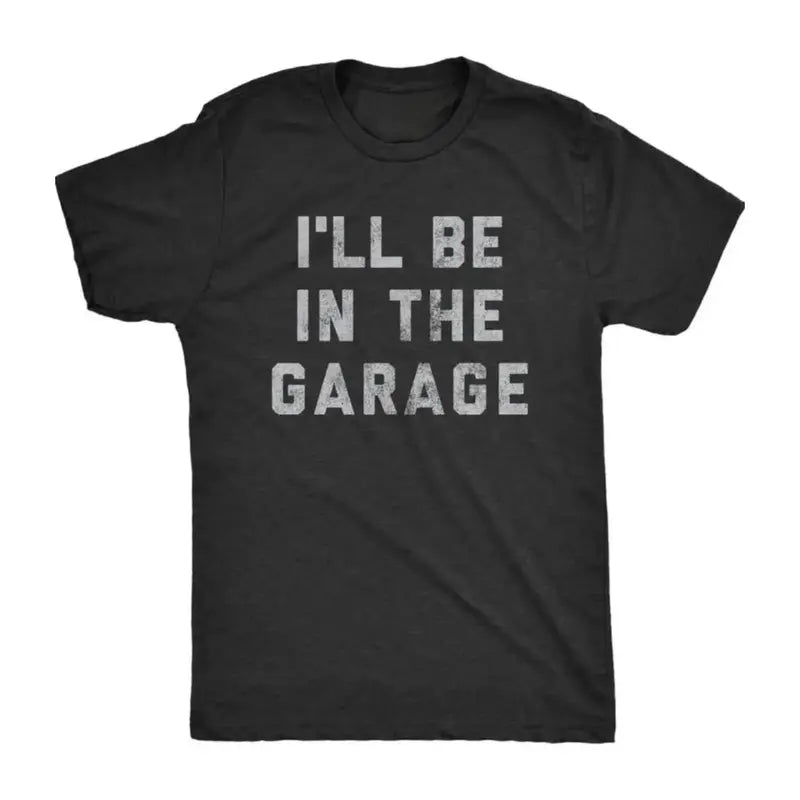 I'll Be in The Garage T-Shirt/Sweatshirt/Hoodie – Funny Mechanic Dad & Car Lover Graphic Tee