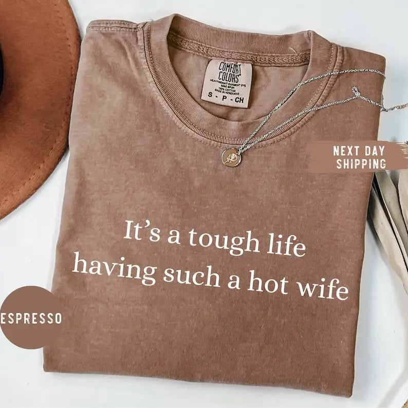 It's a Tough Life Having Such a Hot Wife Tee/Sweatshirt/Hoodie - Funny Hot Wife Husband Graphic Tee