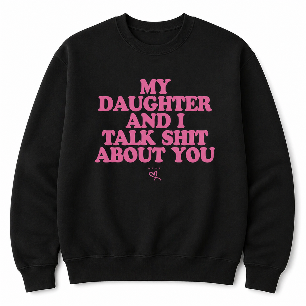 My Daughter and I Talk Sh*t About You” Funny T-Shirt/Sweatshirt/Hoodie – Sarcastic Graphic Tee
