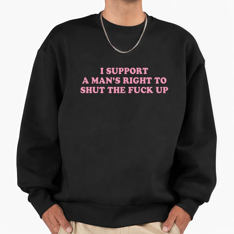 I Support A Man's Right To Shut The F*** Up T-Shirt/Sweatshrt/Hoodie – Funny Sarcastic Unisex Graphic Tee